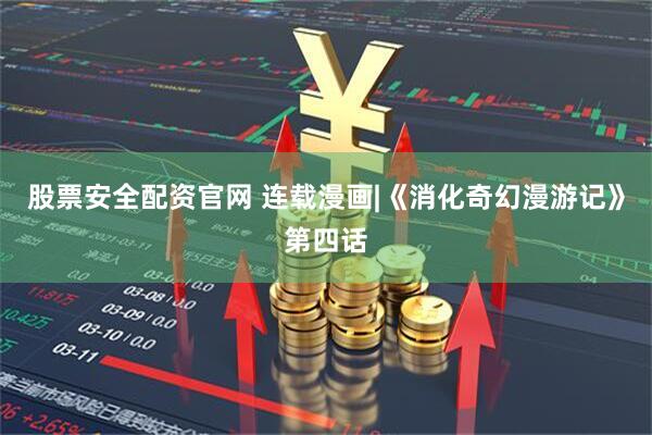股票安全配资官网 连载漫画|《消化奇幻漫游记》第四话