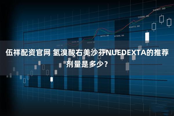 伍祥配资官网 氢溴酸右美沙芬NUEDEXTA的推荐剂量是多少？