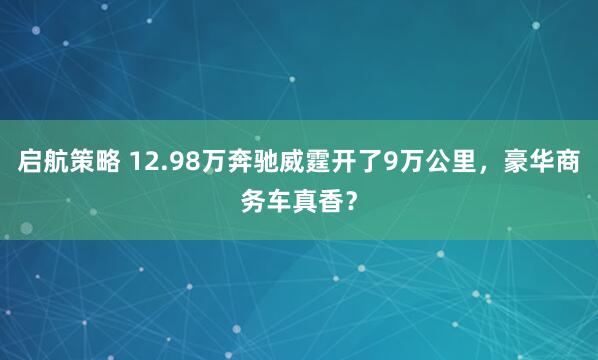 启航策略 12.98万奔驰威霆开了9万公里，豪华商务车真香？