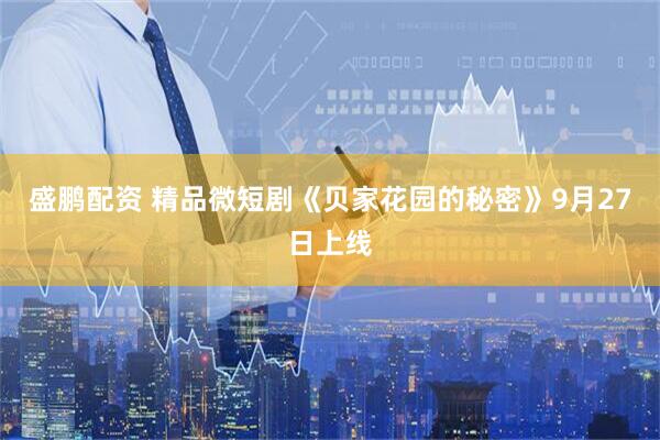盛鹏配资 精品微短剧《贝家花园的秘密》9月27日上线