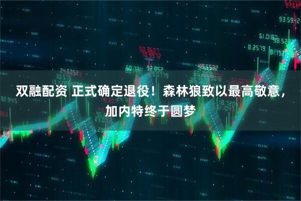 双融配资 正式确定退役！森林狼致以最高敬意，加内特终于圆梦