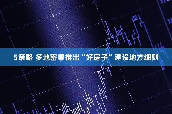 5策略 多地密集推出“好房子”建设地方细则