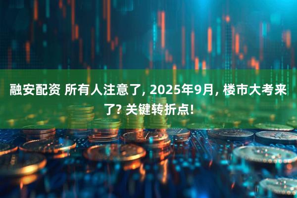 融安配资 所有人注意了, 2025年9月, 楼市大考来了? 关键转折点!
