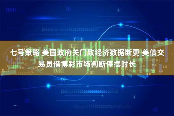 七号策略 美国政府关门致经济数据断更 美债交易员借博彩市场判断停摆时长