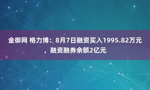 金御网 格力博：8月7日融资买入1995.82万元，融资融券余额2亿元