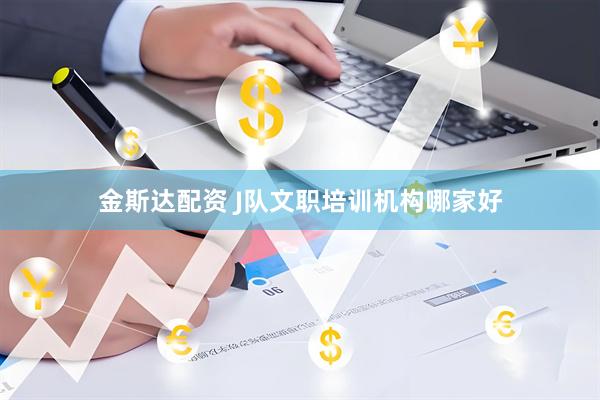 金斯达配资 J队文职培训机构哪家好