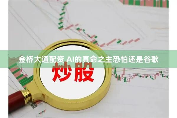 金桥大通配资 AI的真命之主恐怕还是谷歌